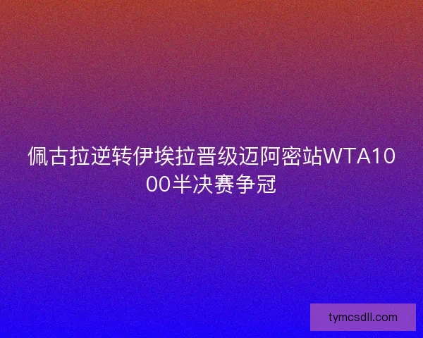 佩古拉逆转伊埃拉晋级迈阿密站WTA1000半决赛争冠